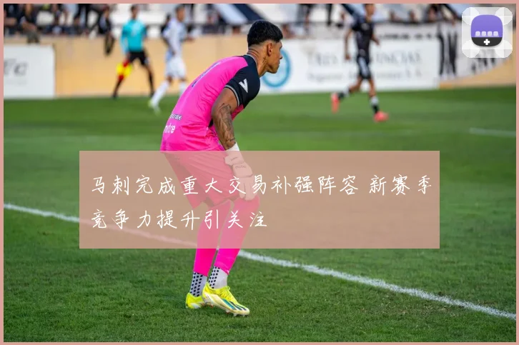 马刺完成重大交易补强阵容 新赛季竞争力提升引关注
