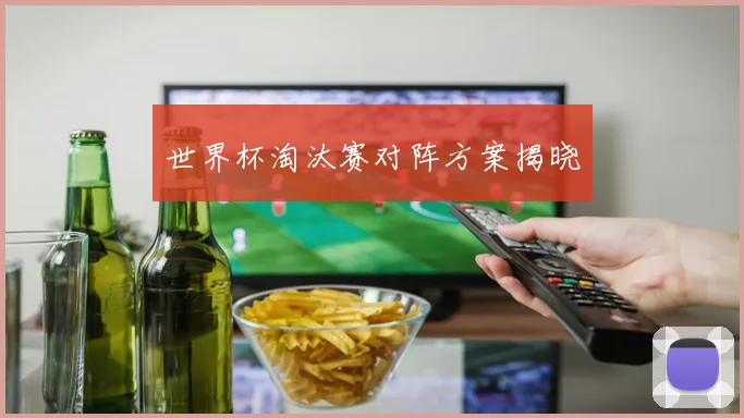 世界杯淘汰赛对阵方案揭晓