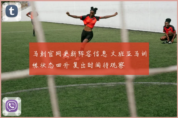 马刺官网更新阵容信息 文班亚马训练状态回升 复出时间待观察