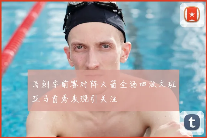马刺季前赛对阵火箭全场回放文班亚马首秀表现引关注