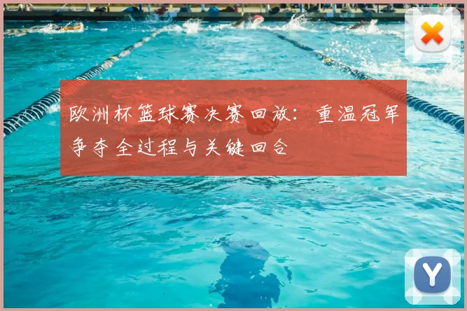 欧洲杯篮球赛决赛回放：重温冠军争夺全过程与关键回合
