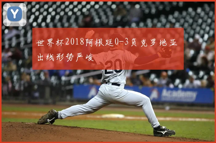 世界杯2018阿根廷0-3负克罗地亚 出线形势严峻