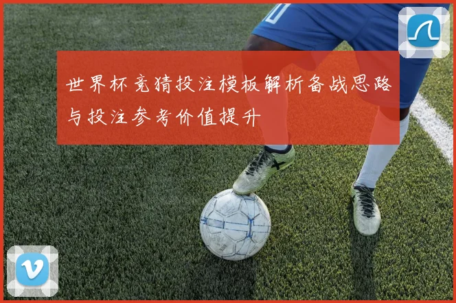世界杯竞猜投注模板解析备战思路与投注参考价值提升