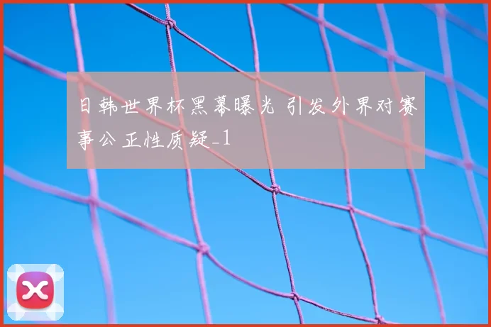 日韩世界杯黑幕曝光 引发外界对赛事公正性质疑_1