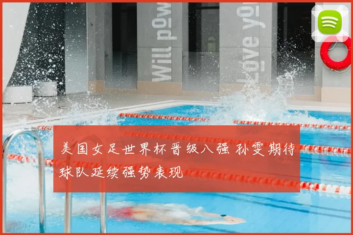 美国女足世界杯晋级八强 孙雯期待球队延续强势表现