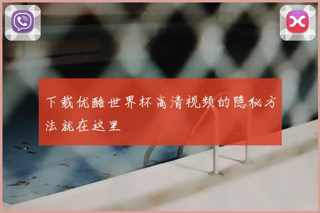 下载优酷世界杯高清视频的隐秘方法就在这里