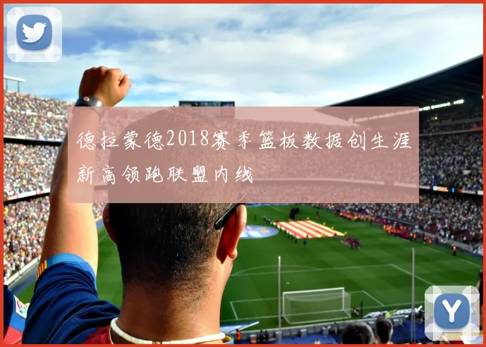 德拉蒙德2018赛季篮板数据创生涯新高领跑联盟内线