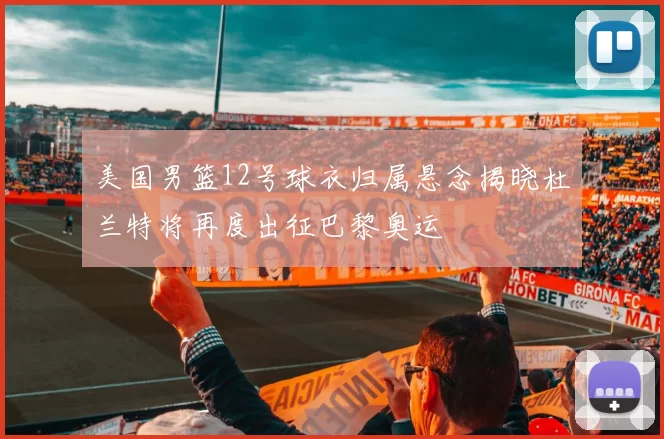 美国男篮12号球衣归属悬念揭晓杜兰特将再度出征巴黎奥运