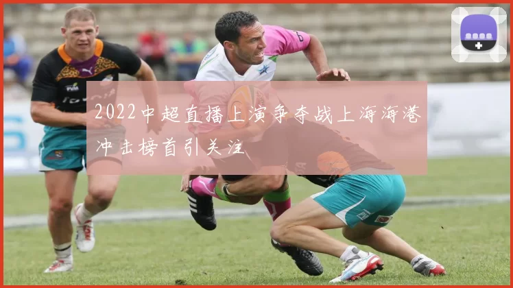 2022中超直播上演争夺战上海海港冲击榜首引关注