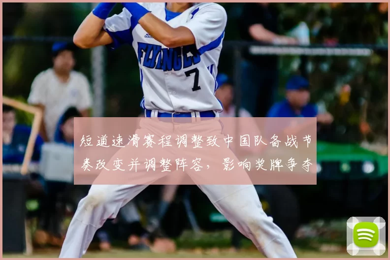 短道速滑赛程调整致中国队备战节奏改变并调整阵容,影响奖牌争夺看点