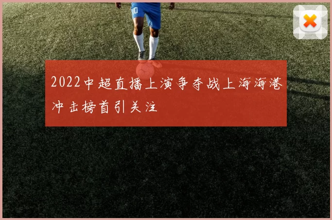 2022中超直播上演争夺战上海海港冲击榜首引关注