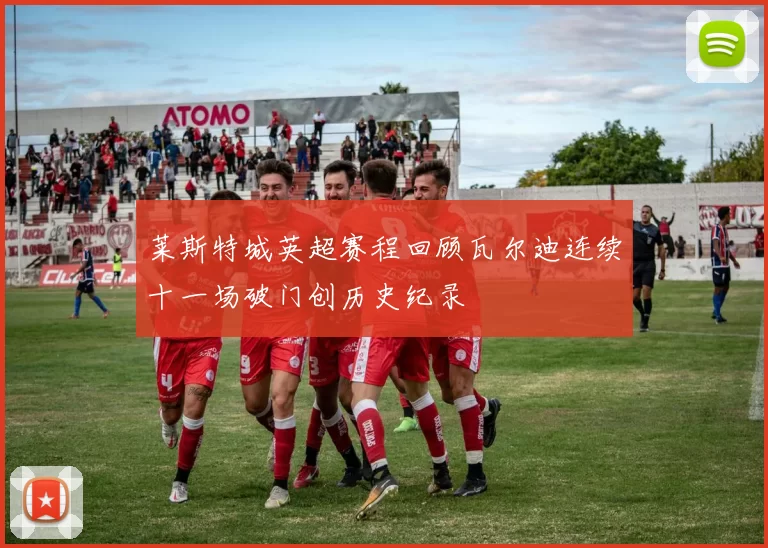 莱斯特城英超赛程回顾瓦尔迪连续十一场破门创历史纪录