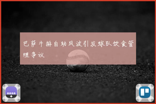 巴萨牛排自助风波引发球队饮食管理争议