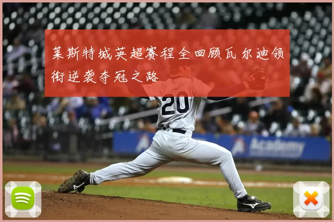 莱斯特城英超赛程全回顾瓦尔迪领衔逆袭夺冠之路