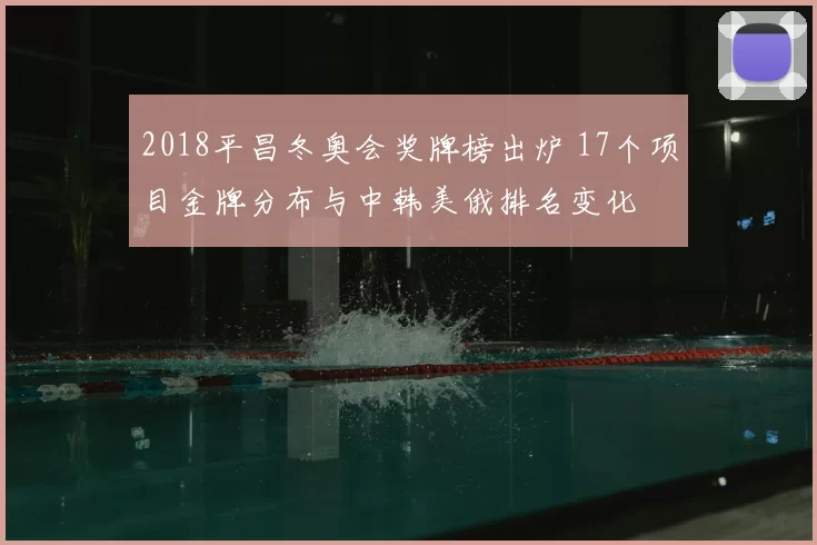 2018平昌冬奥会奖牌榜出炉 17个项目金牌分布与中韩美俄排名变化